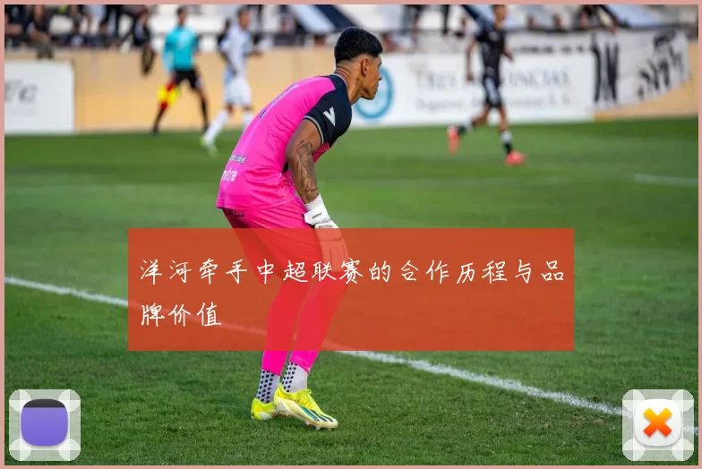 洋河牵手中超联赛的合作历程与品牌价值