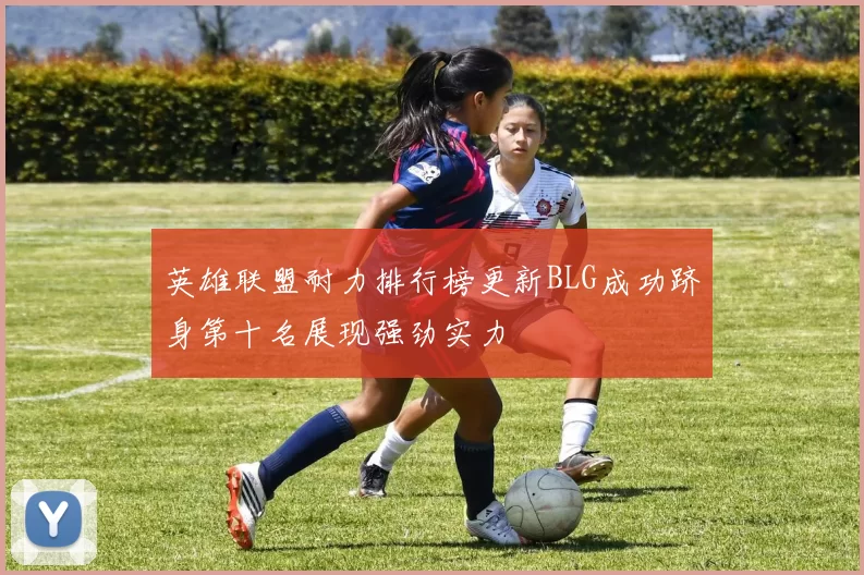 英雄联盟耐力排行榜更新BLG成功跻身第十名展现强劲实力
