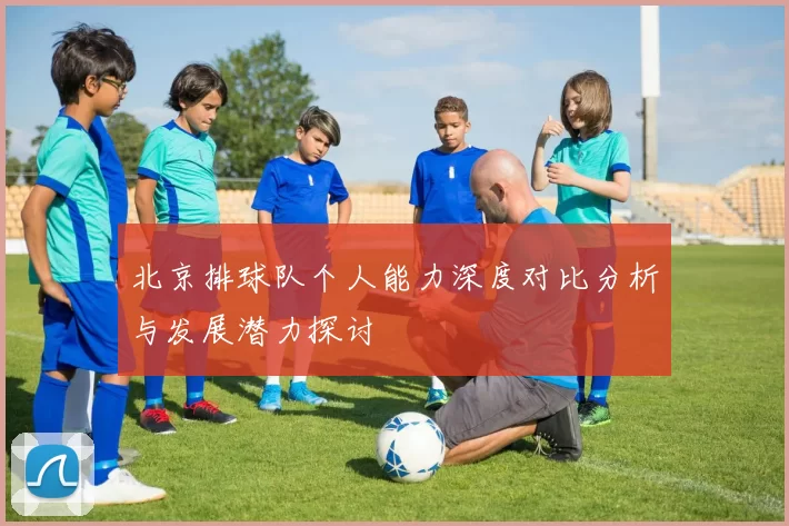 北京排球队个人能力深度对比分析与发展潜力探讨