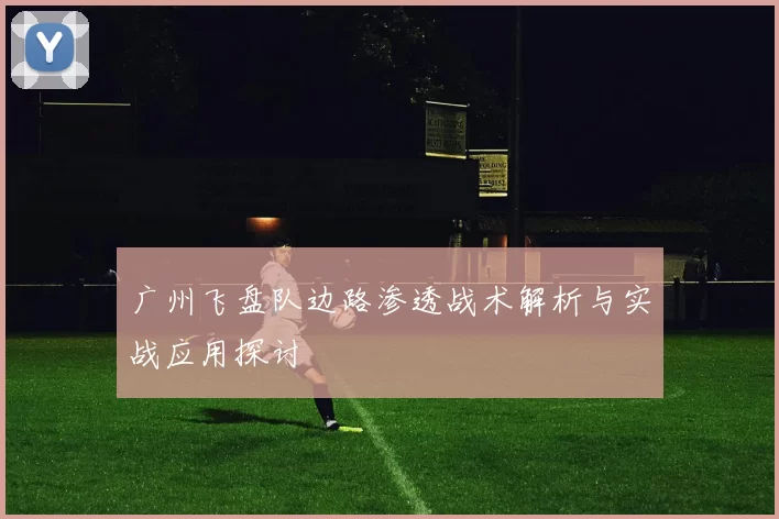 广州飞盘队边路渗透战术解析与实战应用探讨